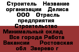 Строитель › Название организации ­ Делиса, ООО › Отрасль предприятия ­ Строительство › Минимальный оклад ­ 1 - Все города Работа » Вакансии   . Ростовская обл.,Зверево г.
